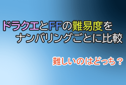 ドラクエとffの難易度を年代 ナンバリングごとに比較難しいのはどっち ユウナカ屋